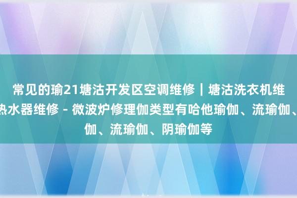 常见的瑜21塘沽开发区空调维修|塘沽洗衣机维修-塘沽热水器维修-微波炉修理伽类型有哈他瑜伽、流瑜伽、阴瑜伽等